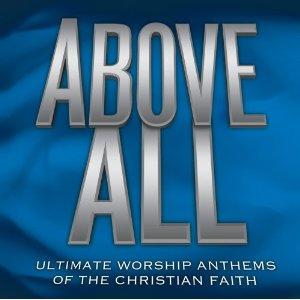 Above All: Ultimate Worship Anthems Of The Christian Faith (Disc 1) by Various Artists - Worship  | CD Reviews And Information | NewReleaseToday