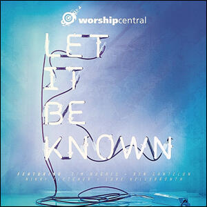 Let it Be Known by Worship Central  | CD Reviews And Information | NewReleaseToday