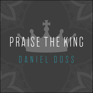 Praise the King by Daniel Doss | CD Reviews And Information | NewReleaseToday