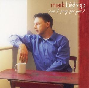Can I Pray For You by Mark Bishop | CD Reviews And Information | NewReleaseToday