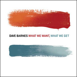 What We Want, What We Get by Dave Barnes | CD Reviews And Information | NewReleaseToday
