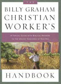 The Billy Graham Christian Worker's Handbook: A Topical Guide With Biblical Answers to the Urgent Concerns of Our Day  by Aleathea Dupree