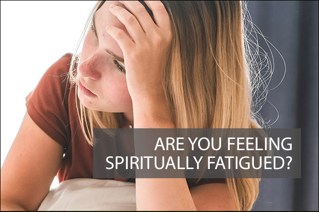 Are You Feeling Spiritually Fatigued?