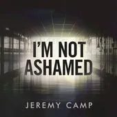 I'm Not Ashamed (Single) by Jeremy Camp