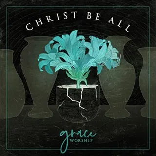 Christ Be All EP by Grace Worship
