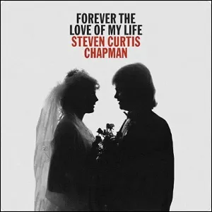 Forever The Love of My Life (Single) by Steven Curtis Chapman
