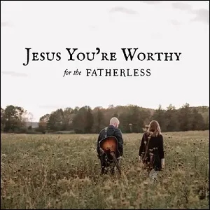 Jesus You're Worthy (Single) by For The Fatherless
