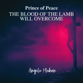 Prince of Peace (The Blood of the Lamb Will Overcome) by Angela Mahon