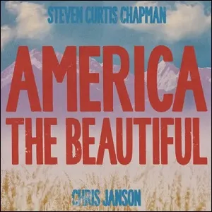 America The Beautiful (feat. Chris Janson) (Single) by Steven Curtis Chapman