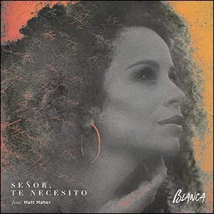 Senor, Te Necesito (feat. Matt Maher) (Single) by Blanca