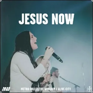 Jesus Now (feat. Metro Worship Collective) (Single) by Alive City
