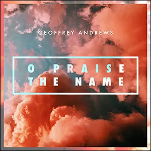 O Praise the Name by Geoffrey Andrews, Christian Song Lyrics