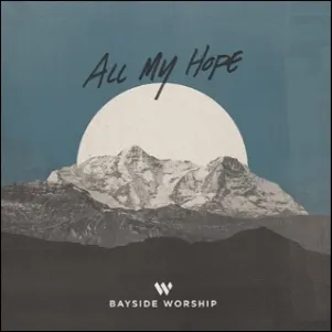 All My Hope (Studio) (Single) by Bayside Worship