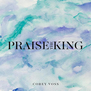 Praise The King (Single) by Corey Voss | CD Reviews And Information | NewReleaseToday