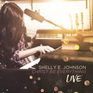 Christ Be Everything (Live) by Shelly E. Johnson | CD Reviews And Information | NewReleaseToday