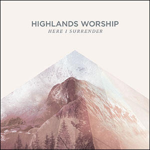 Here I Surrender by Highlands Worship  | CD Reviews And Information | NewReleaseToday