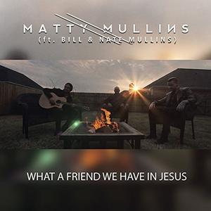 What A Friend We Have In Jesus (feat. Bill & Nate Mullins) (Single) by Matty Mullins | CD Reviews And Information | NewReleaseToday
