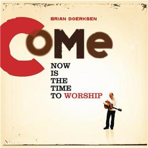 Come Now Is The Time To Worship - EP by Brian Doerksen | CD Reviews And Information | NewReleaseToday