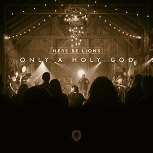 Only A Holy God by Here Be Lions  | CD Reviews And Information | NewReleaseToday