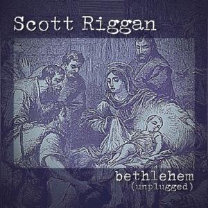 Bethlehem (Unplugged) by Scott Riggan | CD Reviews And Information | NewReleaseToday
