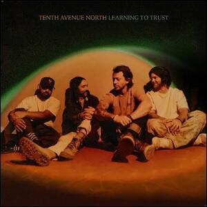 Learning To Trust by Tenth Avenue North  | CD Reviews And Information | NewReleaseToday