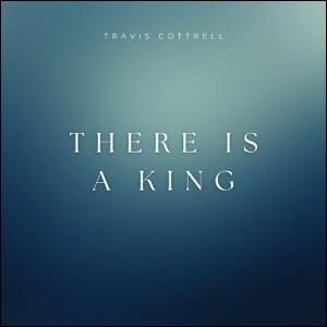 There Is A King (Single) by Travis Cottrell | CD Reviews And Information | NewReleaseToday