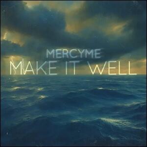 Make It Well (Single) by MercyMe  | CD Reviews And Information | NewReleaseToday