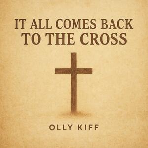 It All Comes Back To The Cross (Single) by Olly Kiff | CD Reviews And Information | NewReleaseToday