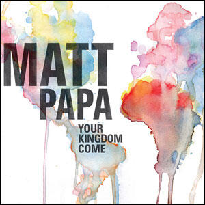 Your Kingdom Come by Matt Papa | CD Reviews And Information | NewReleaseToday
