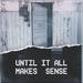 Until It All Makes Sense