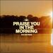 Praise You In The Morning (Single)