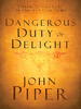 The Dangerous Duty of Delight: Daring to Make God Your Greatest Desire
