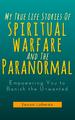 MY TRUE LIFE STORIES OF SPIRITUAL WARFARE AND THE PARANORMAL