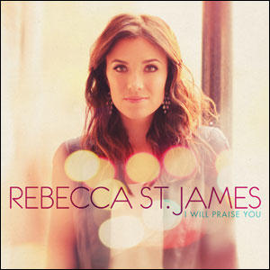 I Will Praise You by Rebecca St. James | CD Reviews And Information | NewReleaseToday