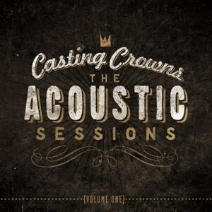 The Acoustic Sessions: Volume 1 by Casting Crowns | CD Reviews And Information | NewReleaseToday