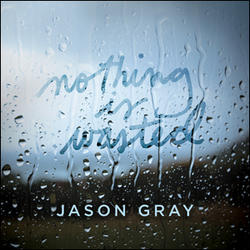 Nothing Is Wasted EP by Jason Gray | CD Reviews And Information | NewReleaseToday
