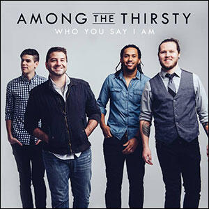 Who You Say I Am by Among The Thirsty  | CD Reviews And Information | NewReleaseToday