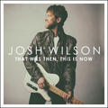 That Was Then, This Is Now by Josh Wilson | CD Reviews And Information | NewReleaseToday