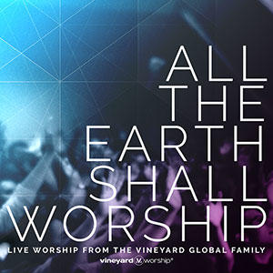 All The Earth Shall Worship: Live from the Vineyard Global Family by Vineyard Worship  | CD Reviews And Information | NewReleaseToday
