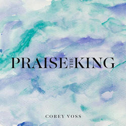 Praise The King (Single) by Corey Voss | CD Reviews And Information | NewReleaseToday