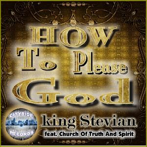 How To Please God (feat. Church Of Truth And Spirit) by king Stevian | CD Reviews And Information | NewReleaseToday