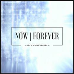 Now, Forever by Jessica Johnson Garcia | CD Reviews And Information | NewReleaseToday