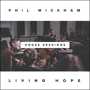 Living Hope (The House Sessions) by Phil Wickham | CD Reviews And Information | NewReleaseToday