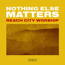 Nothing Else Matters (Live) EP by Reach City Worship  | CD Reviews And Information | NewReleaseToday
