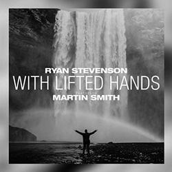 With Lifted Hands (feat. Martin Smith) (Acoustic) (Single) by Ryan Stevenson | CD Reviews And Information | NewReleaseToday