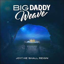Joy! He Shall Reign (Single) by Big Daddy Weave  | CD Reviews And Information | NewReleaseToday