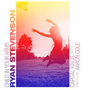 Child In Your Arms (feat. Aaron Cole) (Capital Kings Remix) (Single) by Ryan Stevenson | CD Reviews And Information | NewReleaseToday