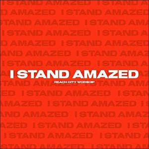 I Stand Amazed (Single) by Reach City Worship  | CD Reviews And Information | NewReleaseToday
