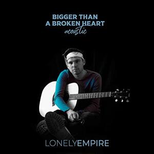 Bigger Than a Broken Heart (feat. Sophia McLeod) (Acoustic) (Single) by LonelyEmpire  | CD Reviews And Information | NewReleaseToday