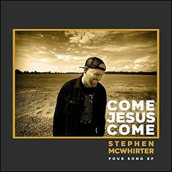 Come Jesus Come EP by Stephen McWhirter | CD Reviews And Information | NewReleaseToday